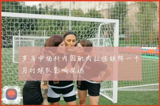 罗马中场科内因肌肉拉伤缺阵一个月对球队影响深远