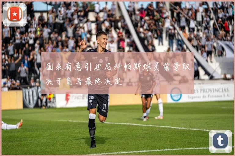 国米有意引进尼科帕斯球员前景取决于皇马最终决定