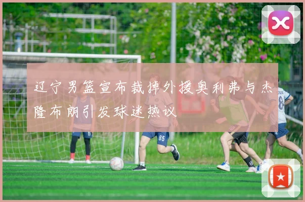 辽宁男篮宣布裁掉外援奥利弗与杰隆布朗引发球迷热议
