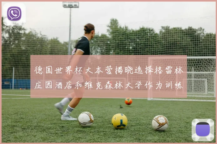 德国世界杯大本营揭晓选择格雷林庄园酒店和维克森林大学作为训练基地