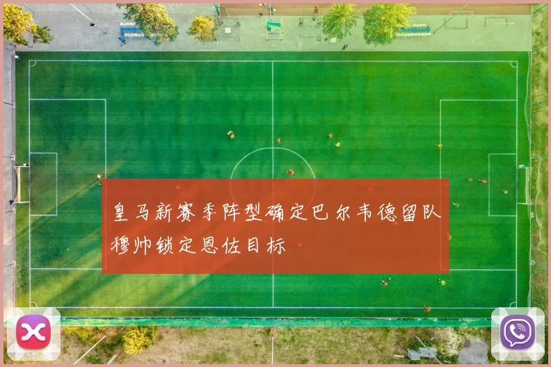 皇马新赛季阵型确定巴尔韦德留队穆帅锁定恩佐目标
