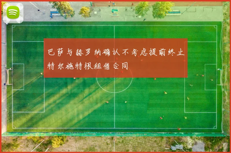 巴萨与赫罗纳确认不考虑提前终止特尔施特根租借合同