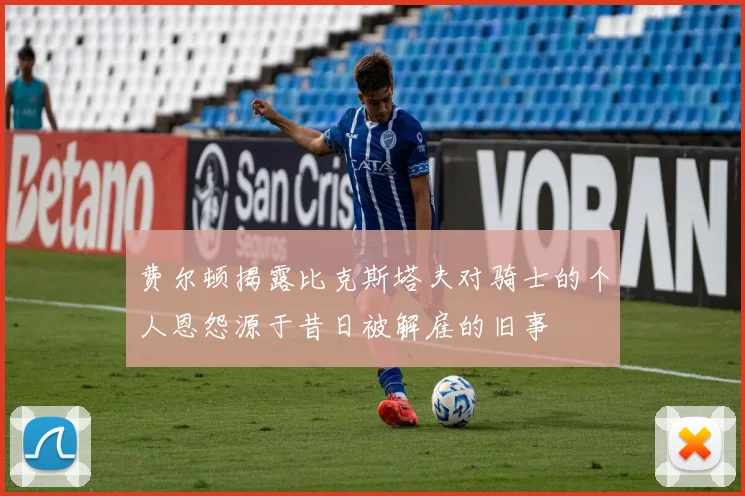 费尔顿揭露比克斯塔夫对骑士的个人恩怨源于昔日被解雇的旧事