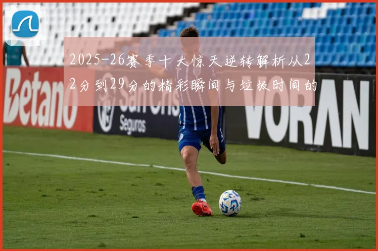 2025-26赛季十大惊天逆转解析从22分到29分的精彩瞬间与垃圾时间的真实定义