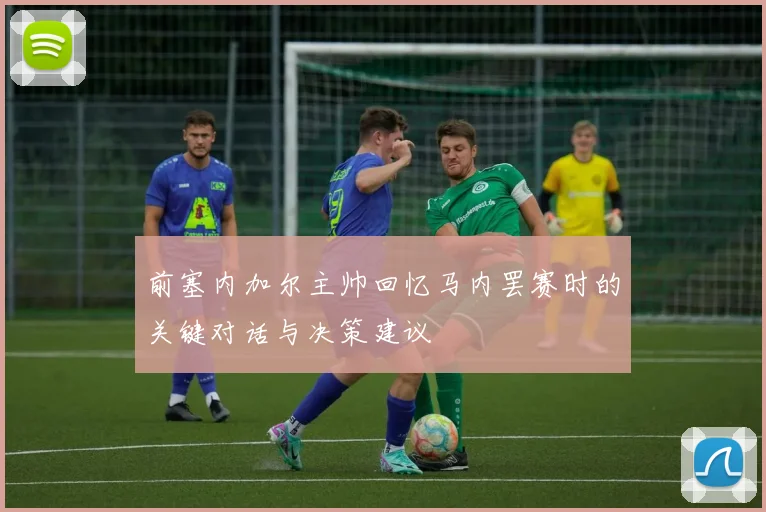 前塞内加尔主帅回忆马内罢赛时的关键对话与决策建议