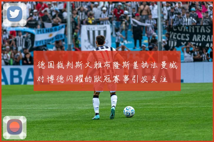 德国裁判斯文雅布隆斯基执法曼城对博德闪耀的欧冠赛事引发关注