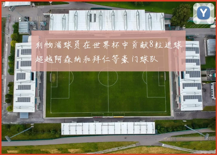 利物浦球员在世界杯中贡献8粒进球超越阿森纳和拜仁等豪门球队