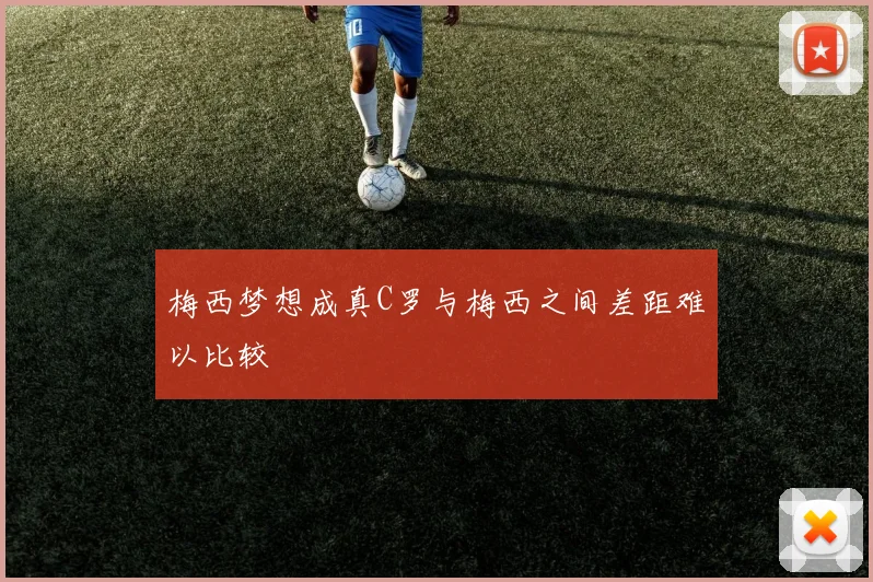 梅西梦想成真C罗与梅西之间差距难以比较